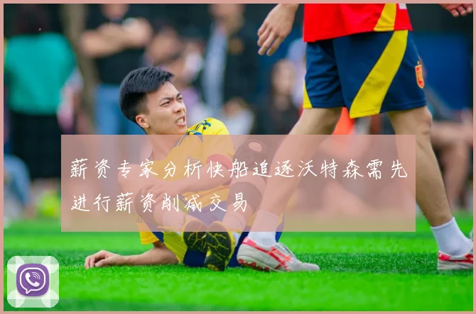 薪资专家分析快船追逐沃特森需先进行薪资削减交易